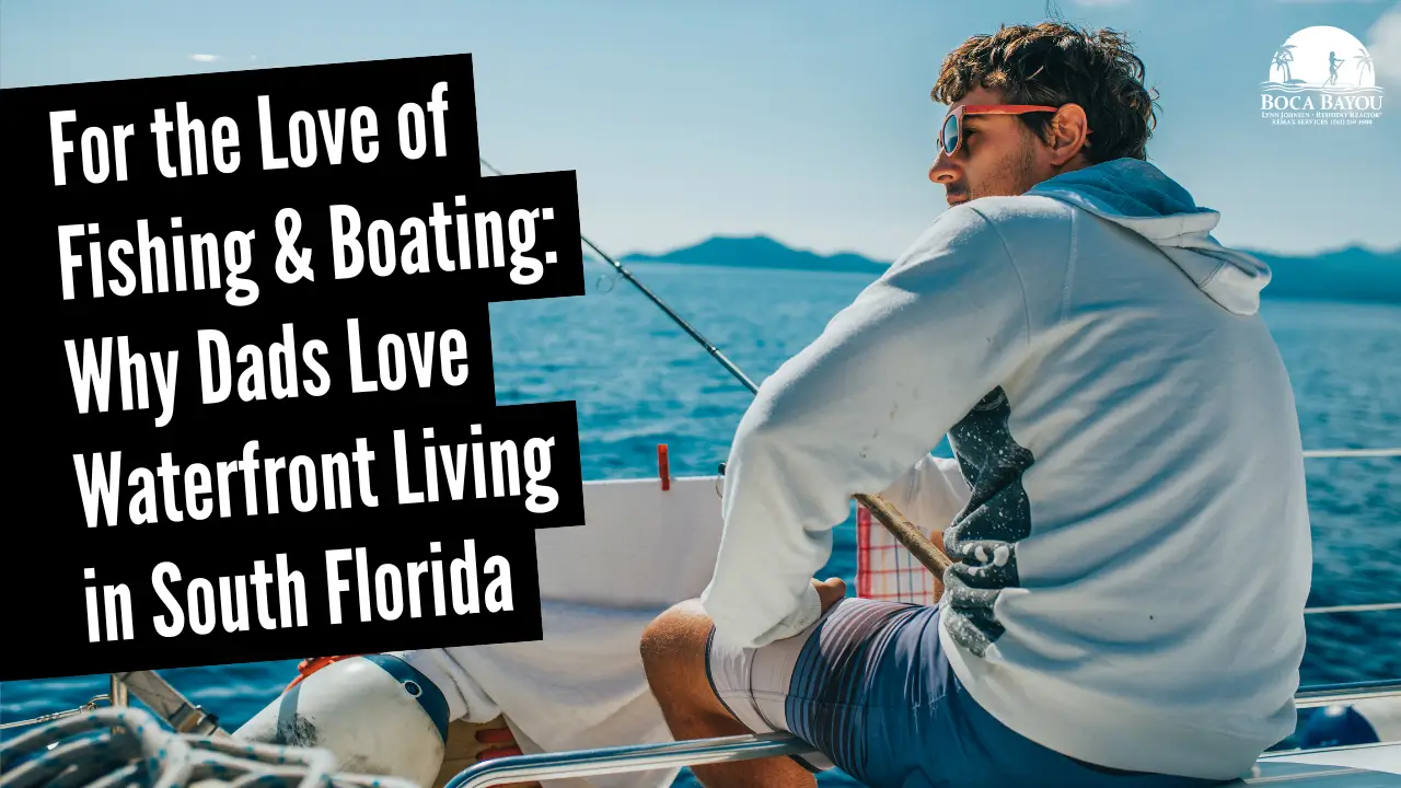 For the Love of Fishing & Boating: Why Dads Love Waterfront Living in South Florida